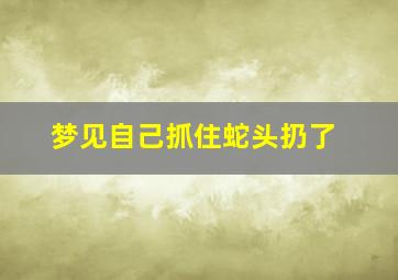 梦见自己抓住蛇头扔了