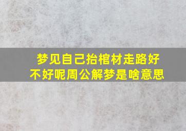 梦见自己抬棺材走路好不好呢周公解梦是啥意思