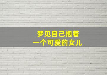 梦见自己抱着一个可爱的女儿