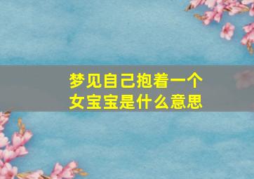 梦见自己抱着一个女宝宝是什么意思