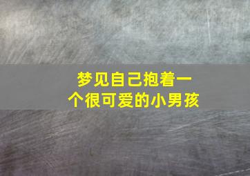 梦见自己抱着一个很可爱的小男孩