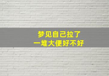 梦见自己拉了一堆大便好不好