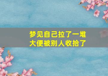 梦见自己拉了一堆大便被别人收拾了