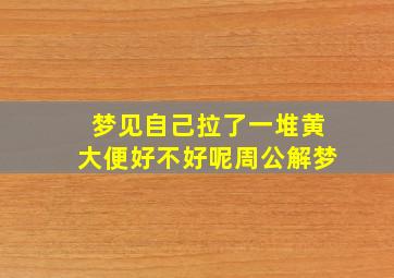 梦见自己拉了一堆黄大便好不好呢周公解梦