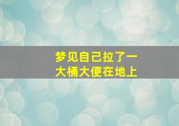 梦见自己拉了一大桶大便在地上