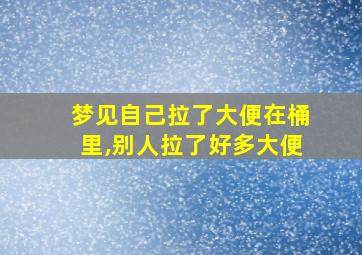 梦见自己拉了大便在桶里,别人拉了好多大便