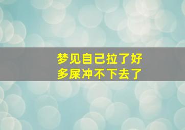 梦见自己拉了好多屎冲不下去了