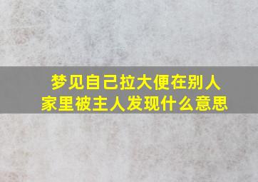 梦见自己拉大便在别人家里被主人发现什么意思