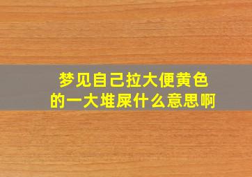 梦见自己拉大便黄色的一大堆屎什么意思啊