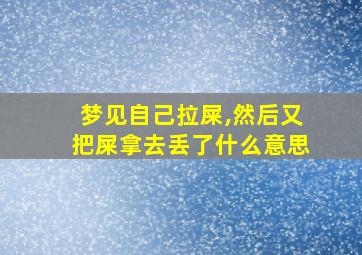 梦见自己拉屎,然后又把屎拿去丢了什么意思