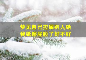 梦见自己拉屎别人给我纸擦屁股了好不好