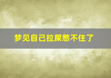 梦见自己拉屎憋不住了