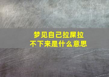 梦见自己拉屎拉不下来是什么意思