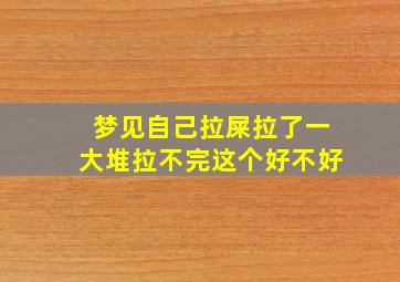 梦见自己拉屎拉了一大堆拉不完这个好不好