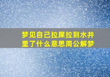 梦见自己拉屎拉到水井里了什么意思周公解梦