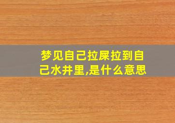 梦见自己拉屎拉到自己水井里,是什么意思