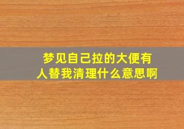 梦见自己拉的大便有人替我清理什么意思啊