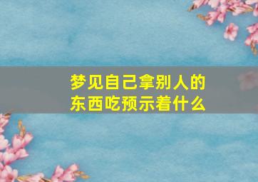 梦见自己拿别人的东西吃预示着什么