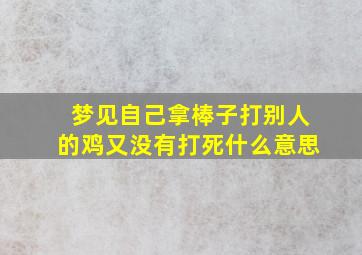 梦见自己拿棒子打别人的鸡又没有打死什么意思