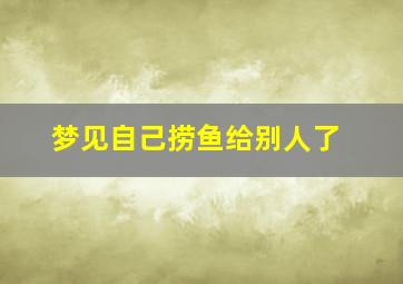 梦见自己捞鱼给别人了