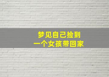 梦见自己捡到一个女孩带回家