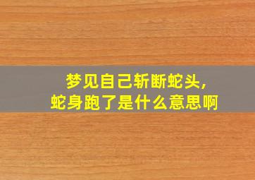 梦见自己斩断蛇头,蛇身跑了是什么意思啊