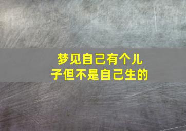 梦见自己有个儿子但不是自己生的