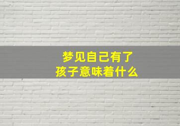 梦见自己有了孩子意味着什么