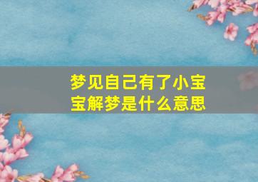 梦见自己有了小宝宝解梦是什么意思