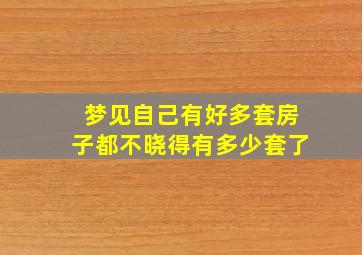 梦见自己有好多套房子都不晓得有多少套了