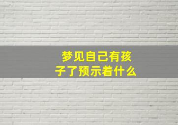 梦见自己有孩子了预示着什么