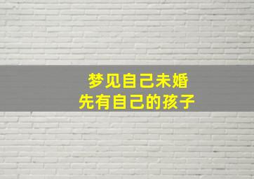 梦见自己未婚先有自己的孩子