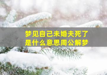 梦见自己未婚夫死了是什么意思周公解梦