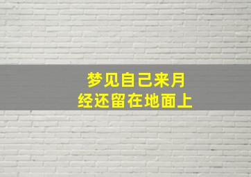 梦见自己来月经还留在地面上