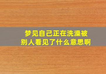 梦见自己正在洗澡被别人看见了什么意思啊