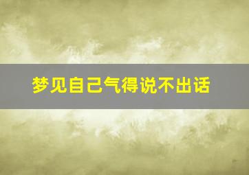 梦见自己气得说不出话