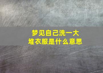 梦见自己洗一大堆衣服是什么意思