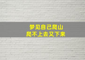 梦见自己爬山爬不上去又下来