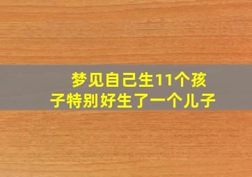 梦见自己生11个孩子特别好生了一个儿子