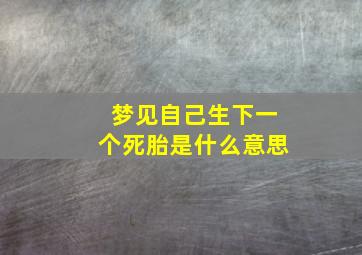 梦见自己生下一个死胎是什么意思