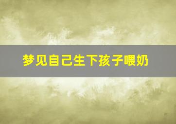 梦见自己生下孩子喂奶