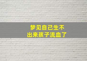 梦见自己生不出来孩子流血了