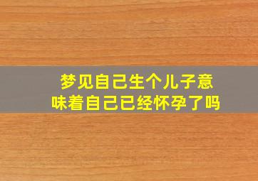 梦见自己生个儿子意味着自己已经怀孕了吗