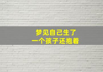 梦见自己生了一个孩子还抱着