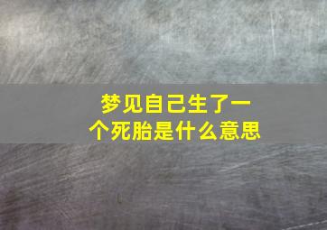 梦见自己生了一个死胎是什么意思