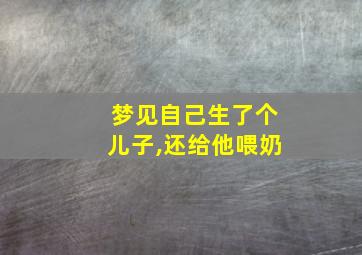 梦见自己生了个儿子,还给他喂奶