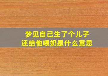 梦见自己生了个儿子还给他喂奶是什么意思