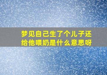 梦见自己生了个儿子还给他喂奶是什么意思呀