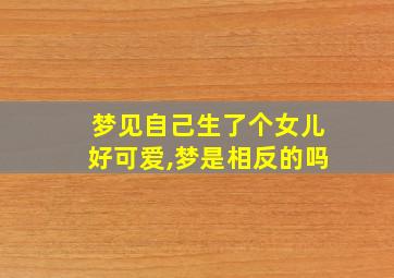 梦见自己生了个女儿好可爱,梦是相反的吗