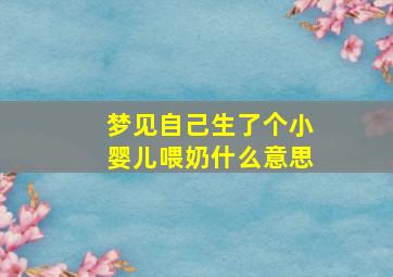 梦见自己生了个小婴儿喂奶什么意思